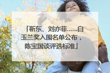 靳东、刘亦菲……白玉兰奖入围名单公布，陈宝国谈评选标准