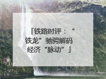 铁路时评：“铁龙”驰骋解码经济“脉动”