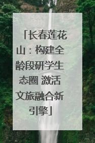 长春莲花山：构建全龄段研学生态圈 激活文旅融合新引擎