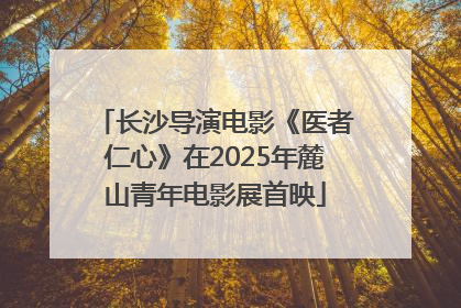 长沙导演电影《医者仁心》在2025年麓山青年电影展首映