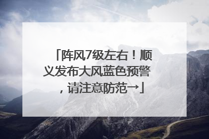 阵风7级左右！顺义发布大风蓝色预警，请注意防范→