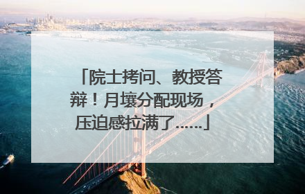 院士拷问、教授答辩！月壤分配现场，压迫感拉满了……