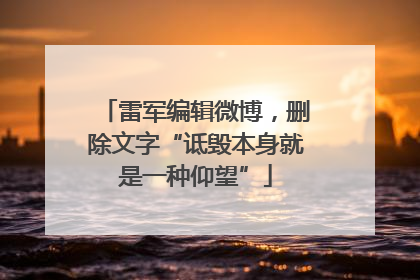 雷军编辑微博，删除文字“诋毁本身就是一种仰望”