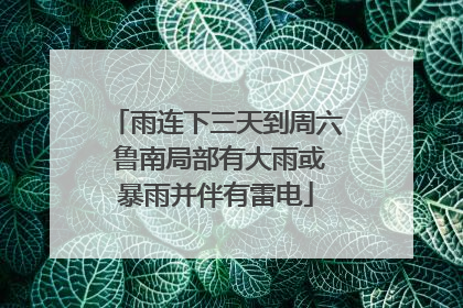 雨连下三天到周六 鲁南局部有大雨或暴雨并伴有雷电