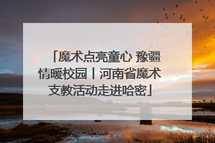 魔术点亮童心 豫疆情暖校园丨河南省魔术支教活动走进哈密