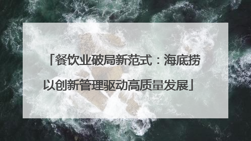 餐饮业破局新范式：海底捞以创新管理驱动高质量发展