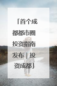首个成都都市圈投资指南发布｜投资成都