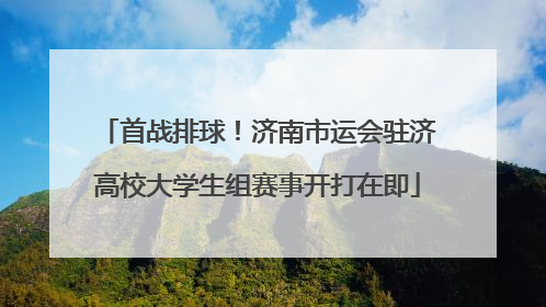 首战排球！济南市运会驻济高校大学生组赛事开打在即