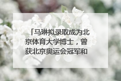 马琳拟录取成为北京体育大学博士，曾获北京奥运会冠军和4次世界杯冠军，张继科：他是神