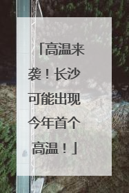 高温来袭！长沙可能出现今年首个高温！