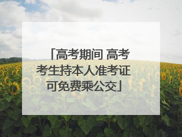 高考期间 高考考生持本人准考证可免费乘公交