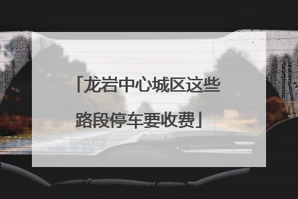 龙岩中心城区这些路段停车要收费