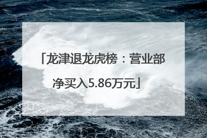 龙津退龙虎榜：营业部净买入5.86万元
