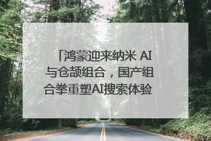 鸿蒙迎来纳米 AI 与仓颉组合，国产组合拳重塑AI搜索体验｜新经济观察