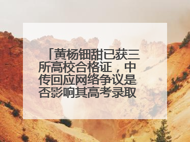 黄杨钿甜已获三所高校合格证，中传回应网络争议是否影响其高考录取：符合录取条件就能录取