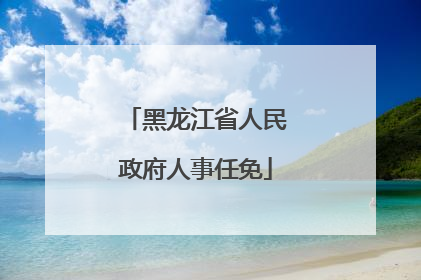 黑龙江省人民政府人事任免