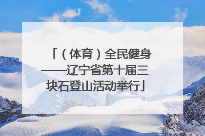 （体育）全民健身——辽宁省第十届三块石登山活动举行