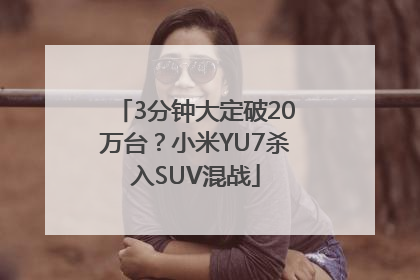 3分钟大定破20万台？小米YU7杀入SUV混战