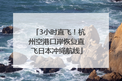 3小时直飞！杭州空港口岸恢复直飞日本冲绳航线