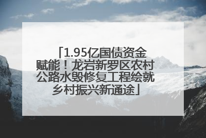 1.95亿国债资金赋能！龙岩新罗区农村公路水毁修复工程绘就乡村振兴新通途