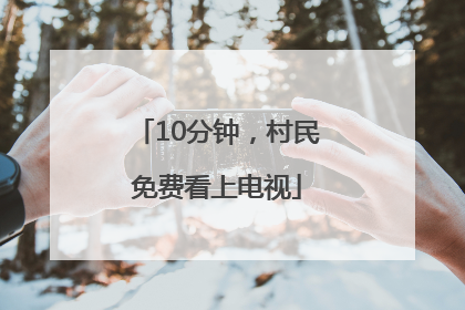 10分钟，村民免费看上电视