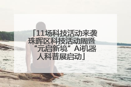 11场科技活动来袭 珠晖区科技活动周暨“元启新境”Ai机器人科普展启动