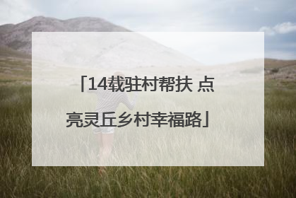 14载驻村帮扶 点亮灵丘乡村幸福路