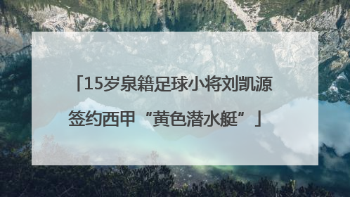 15岁泉籍足球小将刘凯源签约西甲“黄色潜水艇”