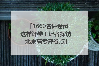 1660名评卷员这样评卷！记者探访北京高考评卷点
