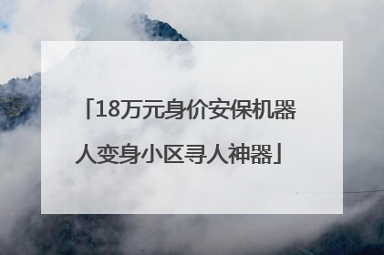 18万元身价安保机器人变身小区寻人神器