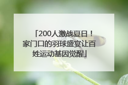 200人激战夏日！家门口的羽球盛宴让百姓运动基因觉醒