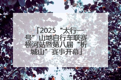 2025“太行一号”山地自行车联赛横河站暨第八届“析城山”赛事开幕