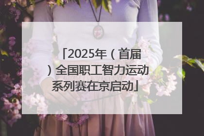 2025年（首届）全国职工智力运动系列赛在京启动