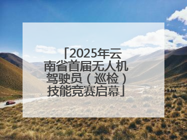 2025年云南省首届无人机驾驶员（巡检）技能竞赛启幕