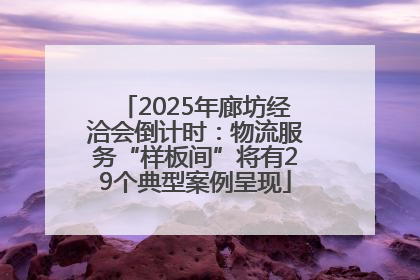 2025年廊坊经洽会倒计时：物流服务“样板间”将有29个典型案例呈现