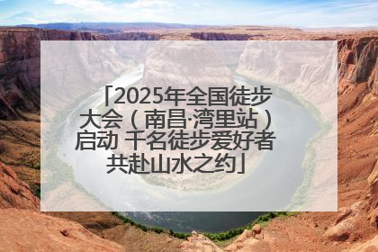 2025年全国徒步大会（南昌·湾里站）启动 千名徒步爱好者共赴山水之约