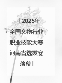 2025年全国文物行业职业技能大赛河南省选拔赛落幕
