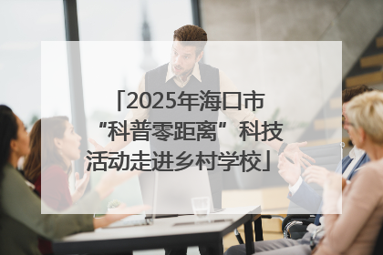 2025年海口市“科普零距离”科技活动走进乡村学校