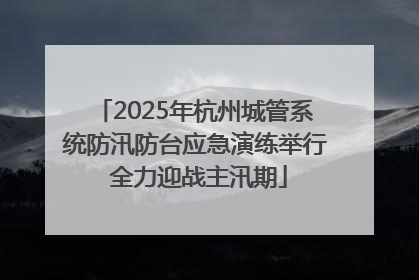 2025年杭州城管系统防汛防台应急演练举行 全力迎战主汛期