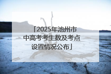 2025年池州市中高考考生数及考点设置情况公布