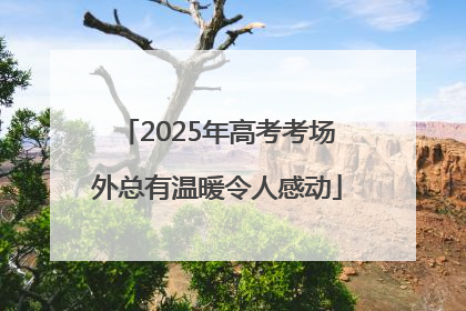 2025年高考考场外总有温暖令人感动