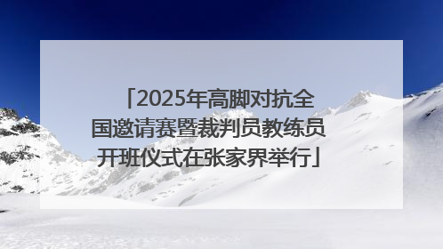 2025年高脚对抗全国邀请赛暨裁判员教练员开班仪式在张家界举行
