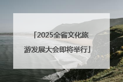 2025全省文化旅游发展大会即将举行