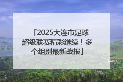 2025大连市足球超级联赛精彩继续！多个组别最新战报