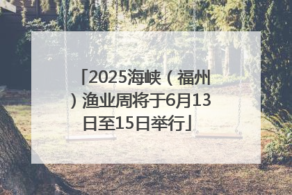 2025海峡（福州）渔业周将于6月13日至15日举行