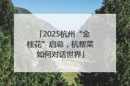 2025杭州“金桂花”启幕，杭帮菜如何对话世界