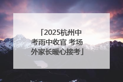 2025杭州中考雨中收官 考场外家长暖心接考