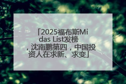 2025福布斯Midas List发榜，沈南鹏第四，中国投资人在求新、求变