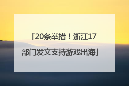 20条举措！浙江17部门发文支持游戏出海