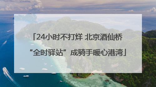 24小时不打烊 北京酒仙桥“全时驿站”成骑手暖心港湾